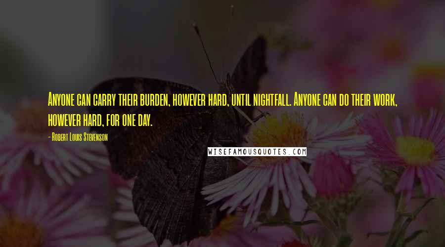 Robert Louis Stevenson Quotes: Anyone can carry their burden, however hard, until nightfall. Anyone can do their work, however hard, for one day.