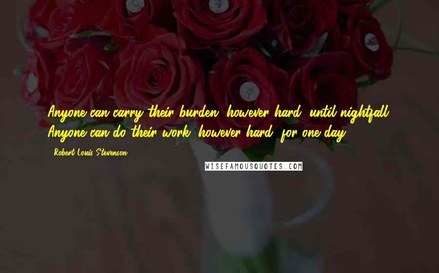 Robert Louis Stevenson Quotes: Anyone can carry their burden, however hard, until nightfall. Anyone can do their work, however hard, for one day.