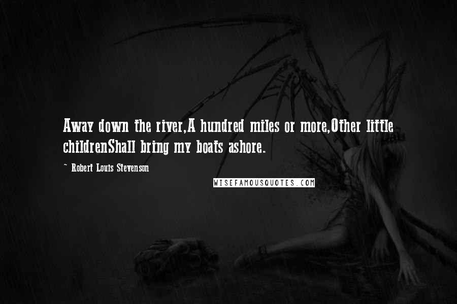 Robert Louis Stevenson Quotes: Away down the river,A hundred miles or more,Other little childrenShall bring my boats ashore.