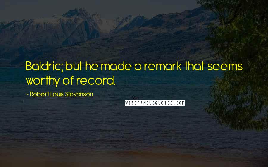 Robert Louis Stevenson Quotes: Baldric; but he made a remark that seems worthy of record.