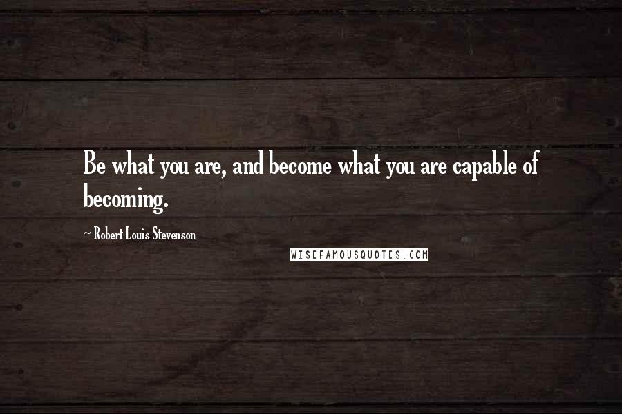 Robert Louis Stevenson Quotes: Be what you are, and become what you are capable of becoming.