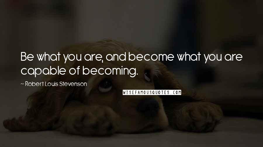 Robert Louis Stevenson Quotes: Be what you are, and become what you are capable of becoming.