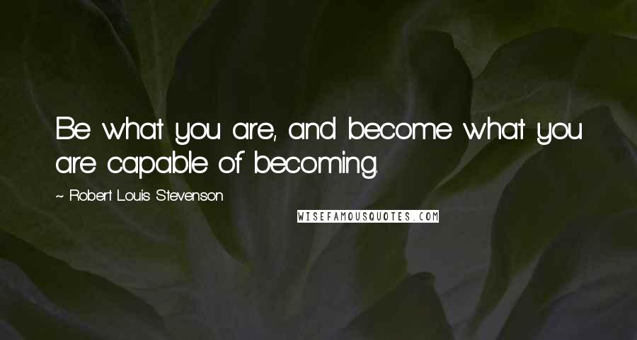 Robert Louis Stevenson Quotes: Be what you are, and become what you are capable of becoming.