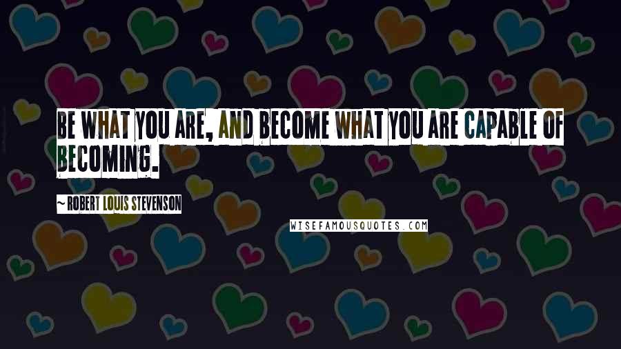 Robert Louis Stevenson Quotes: Be what you are, and become what you are capable of becoming.