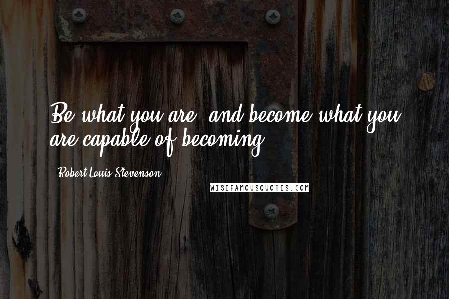 Robert Louis Stevenson Quotes: Be what you are, and become what you are capable of becoming.