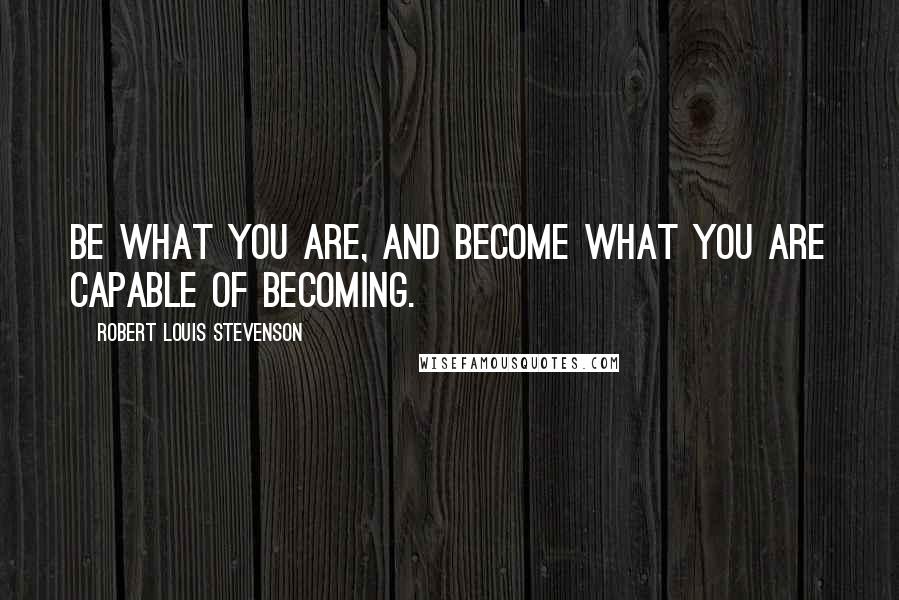 Robert Louis Stevenson Quotes: Be what you are, and become what you are capable of becoming.