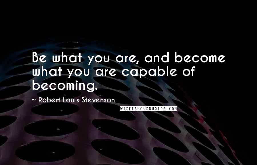 Robert Louis Stevenson Quotes: Be what you are, and become what you are capable of becoming.