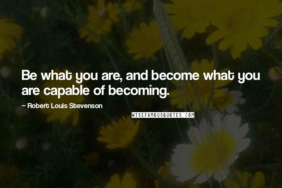 Robert Louis Stevenson Quotes: Be what you are, and become what you are capable of becoming.