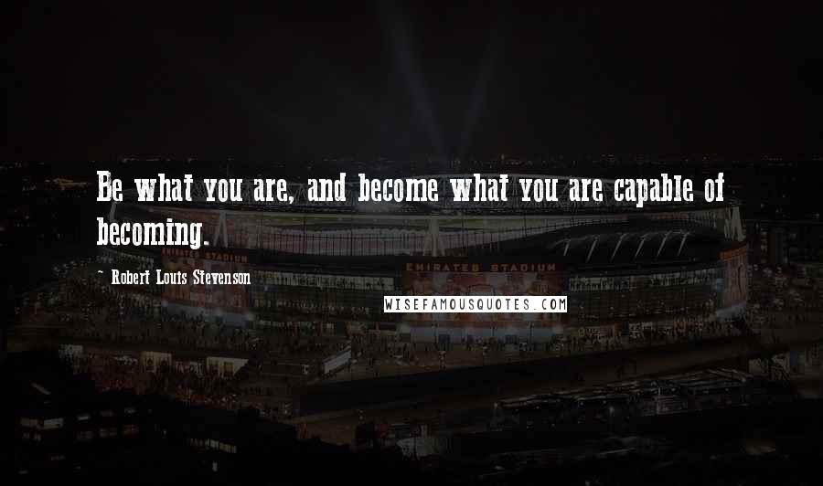 Robert Louis Stevenson Quotes: Be what you are, and become what you are capable of becoming.