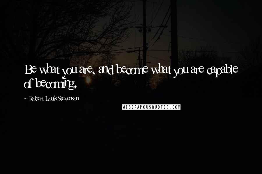 Robert Louis Stevenson Quotes: Be what you are, and become what you are capable of becoming.