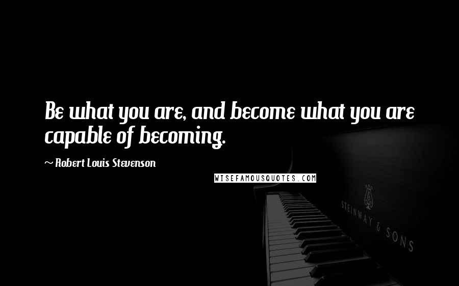 Robert Louis Stevenson Quotes: Be what you are, and become what you are capable of becoming.