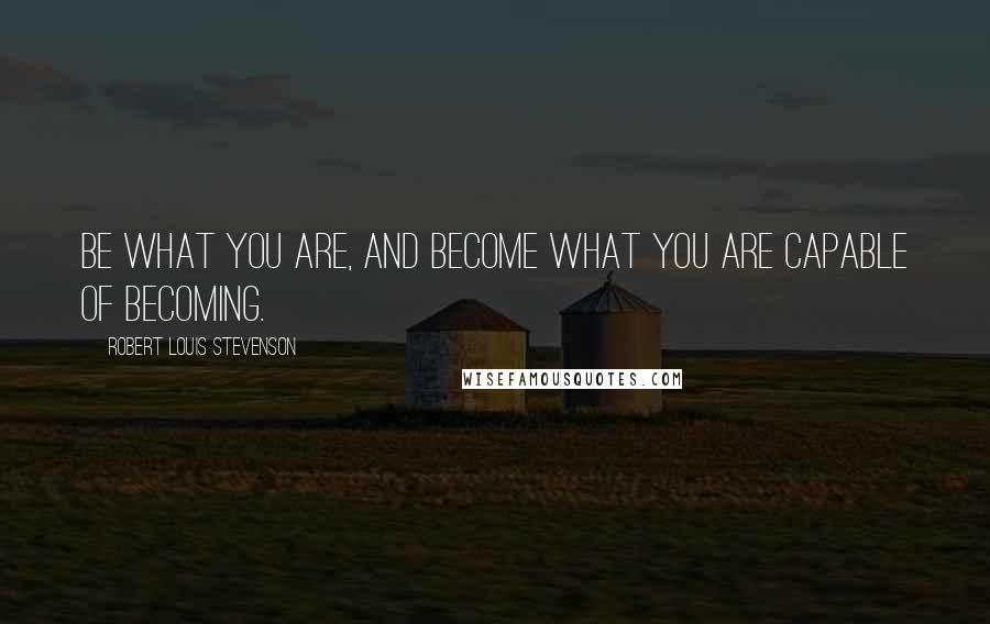 Robert Louis Stevenson Quotes: Be what you are, and become what you are capable of becoming.