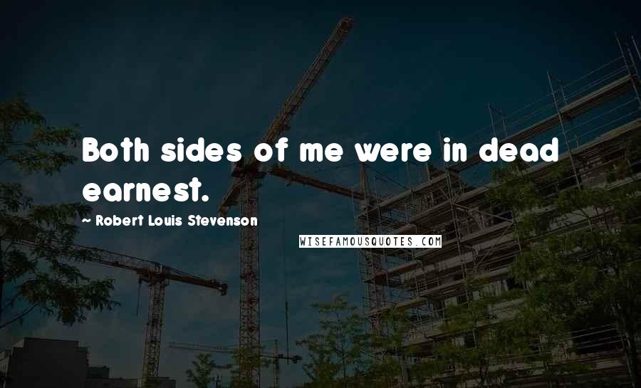 Robert Louis Stevenson Quotes: Both sides of me were in dead earnest.