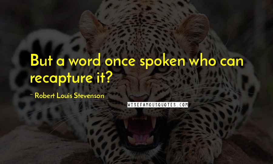 Robert Louis Stevenson Quotes: But a word once spoken who can recapture it?