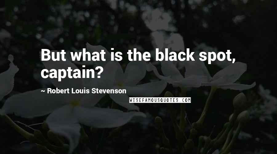 Robert Louis Stevenson Quotes: But what is the black spot, captain?