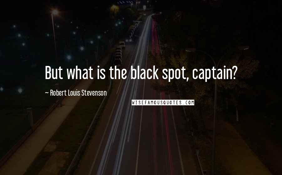 Robert Louis Stevenson Quotes: But what is the black spot, captain?