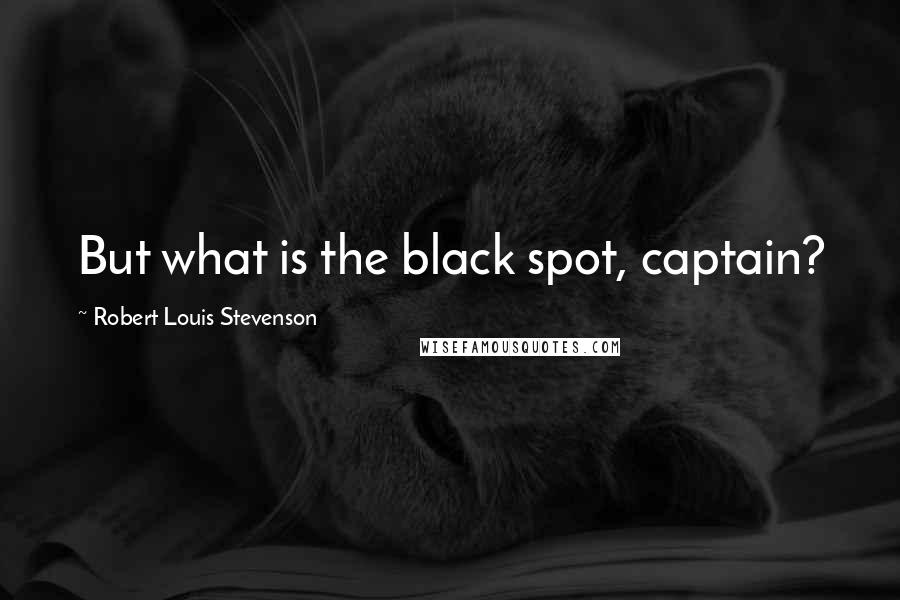 Robert Louis Stevenson Quotes: But what is the black spot, captain?