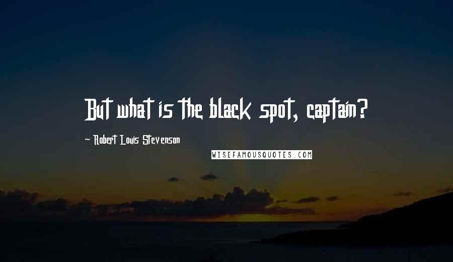 Robert Louis Stevenson Quotes: But what is the black spot, captain?