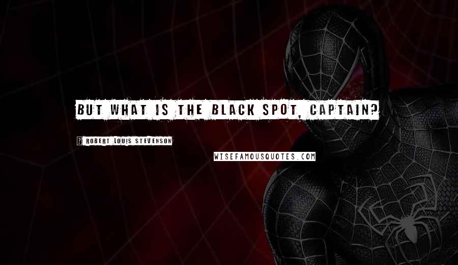 Robert Louis Stevenson Quotes: But what is the black spot, captain?