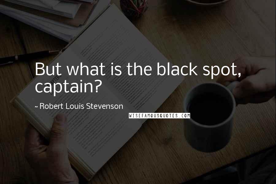 Robert Louis Stevenson Quotes: But what is the black spot, captain?