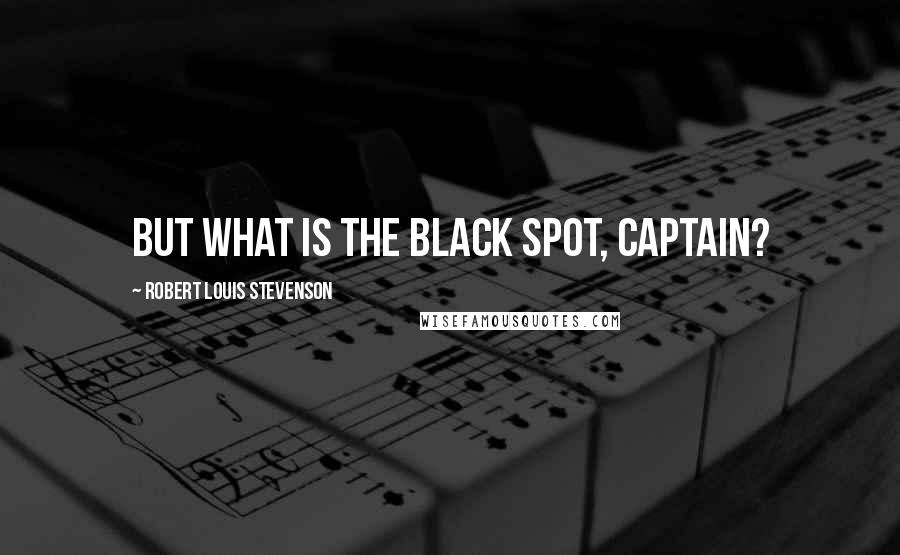 Robert Louis Stevenson Quotes: But what is the black spot, captain?