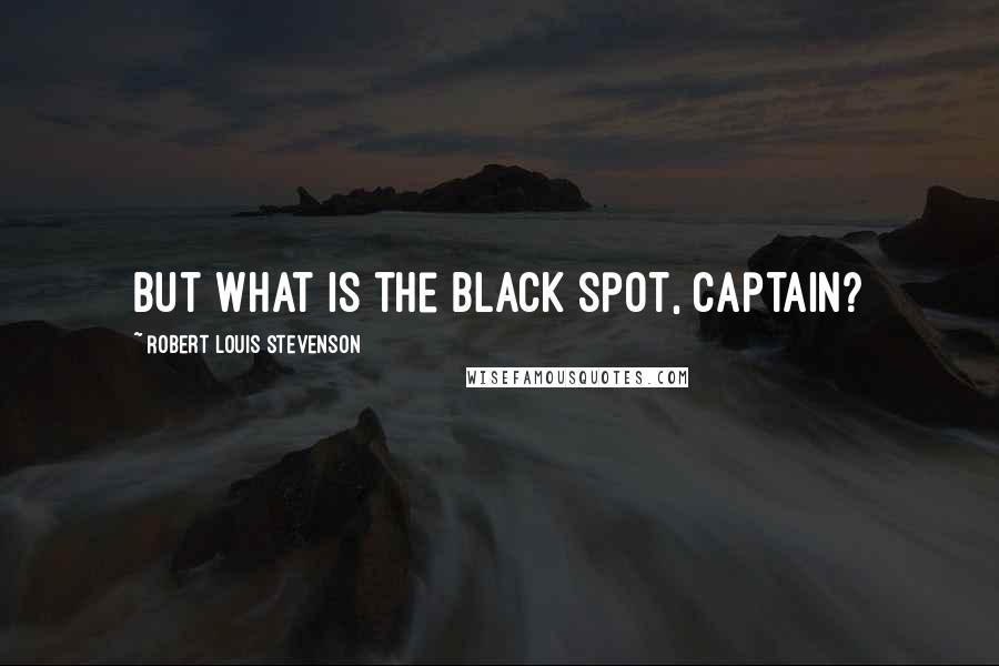 Robert Louis Stevenson Quotes: But what is the black spot, captain?