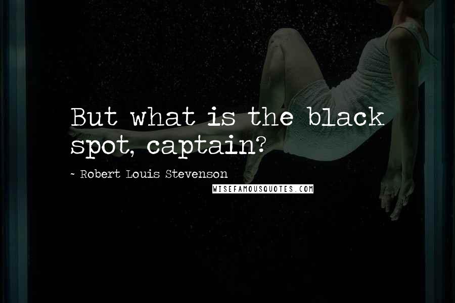 Robert Louis Stevenson Quotes: But what is the black spot, captain?