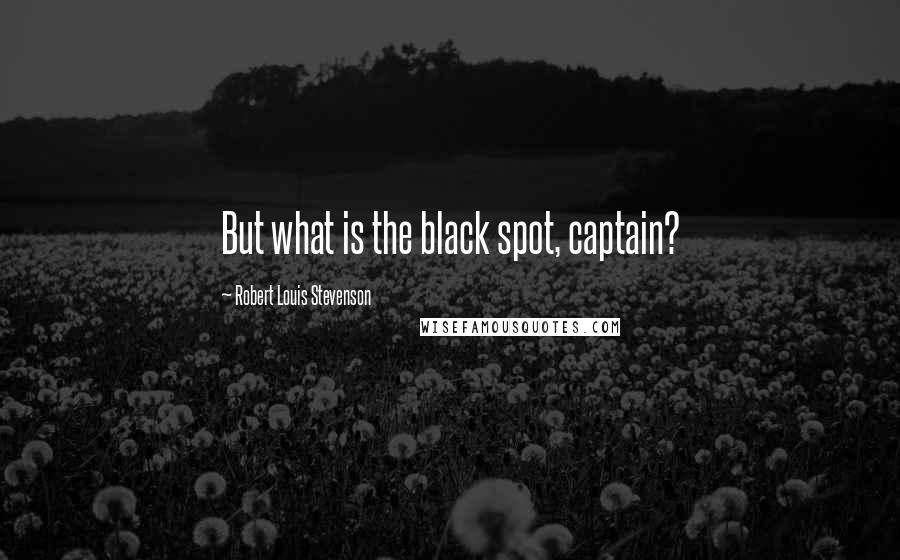 Robert Louis Stevenson Quotes: But what is the black spot, captain?