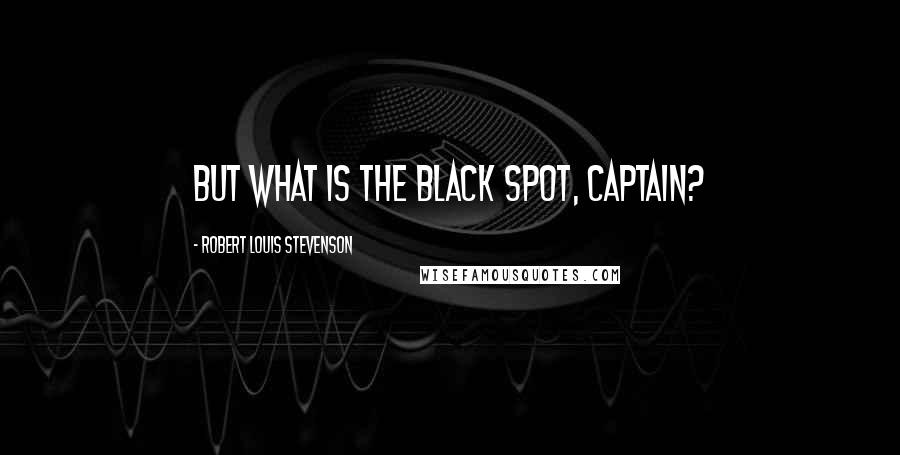 Robert Louis Stevenson Quotes: But what is the black spot, captain?