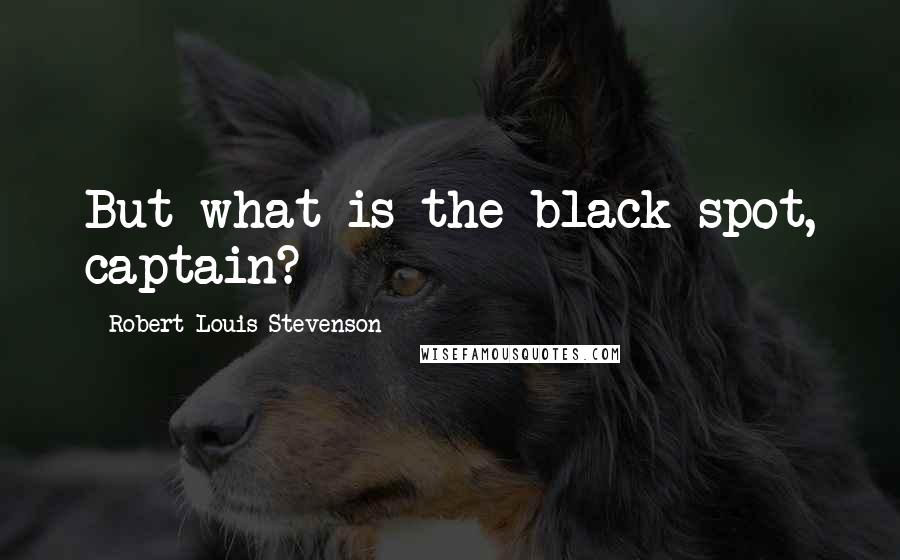 Robert Louis Stevenson Quotes: But what is the black spot, captain?