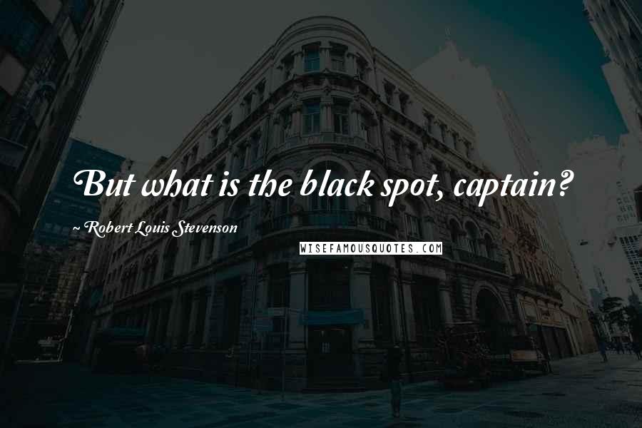 Robert Louis Stevenson Quotes: But what is the black spot, captain?