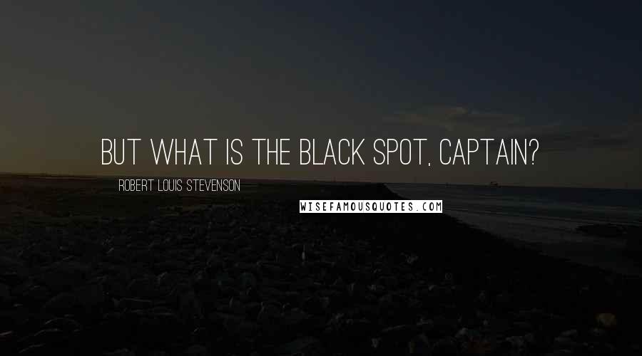 Robert Louis Stevenson Quotes: But what is the black spot, captain?