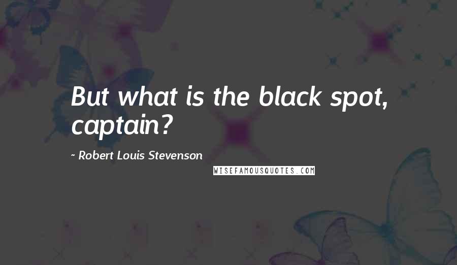 Robert Louis Stevenson Quotes: But what is the black spot, captain?