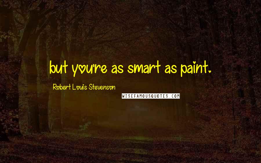 Robert Louis Stevenson Quotes: but you're as smart as paint.