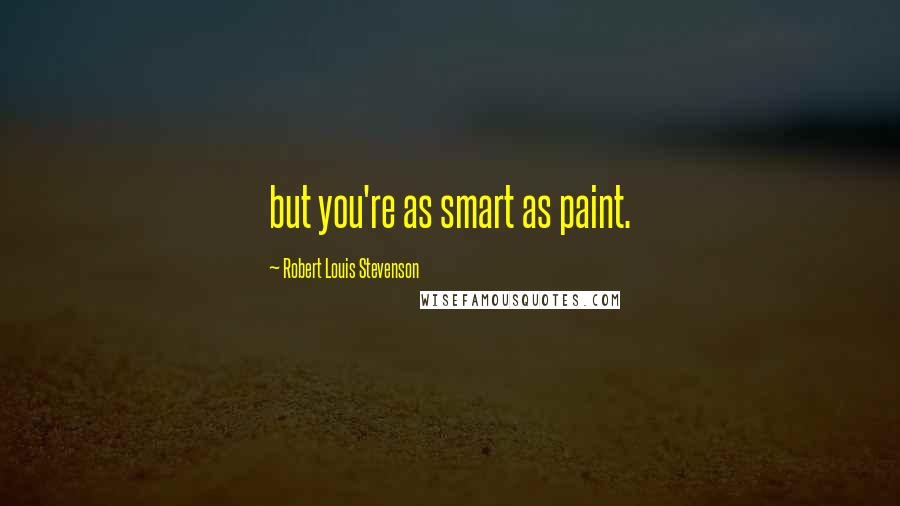 Robert Louis Stevenson Quotes: but you're as smart as paint.