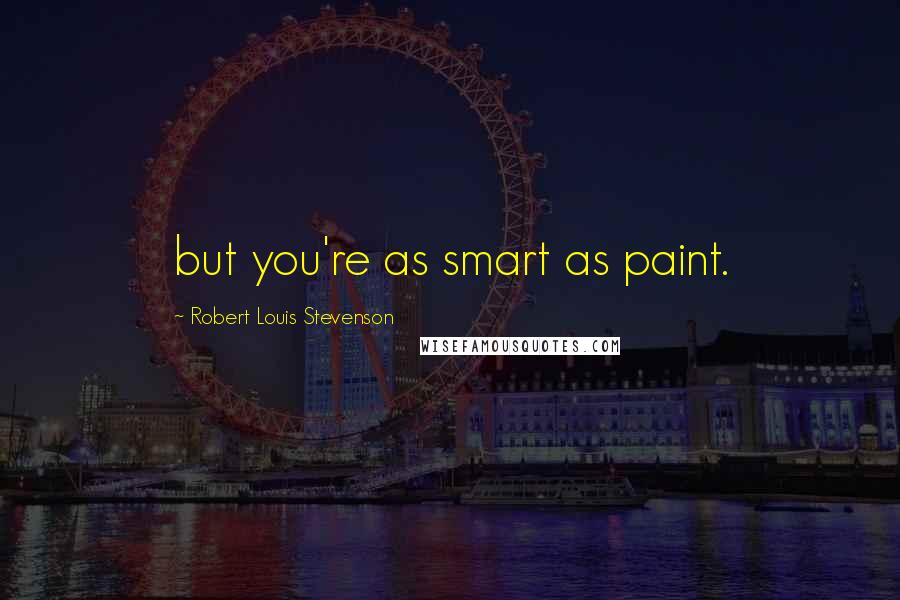 Robert Louis Stevenson Quotes: but you're as smart as paint.