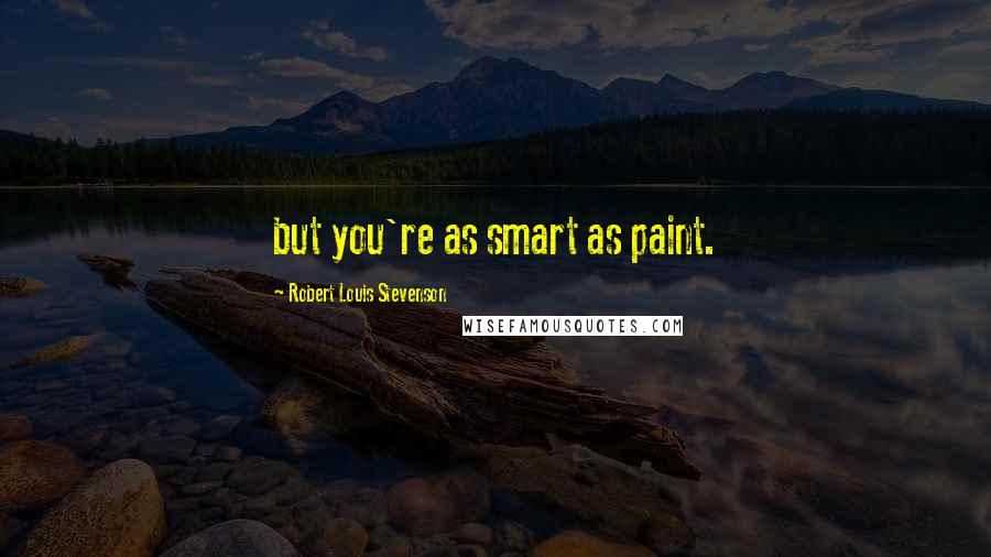 Robert Louis Stevenson Quotes: but you're as smart as paint.