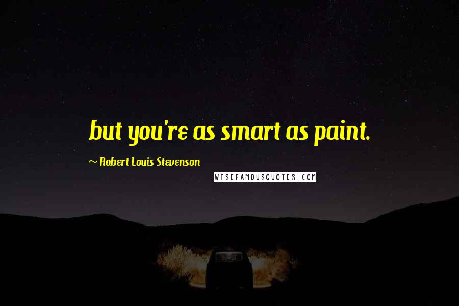 Robert Louis Stevenson Quotes: but you're as smart as paint.
