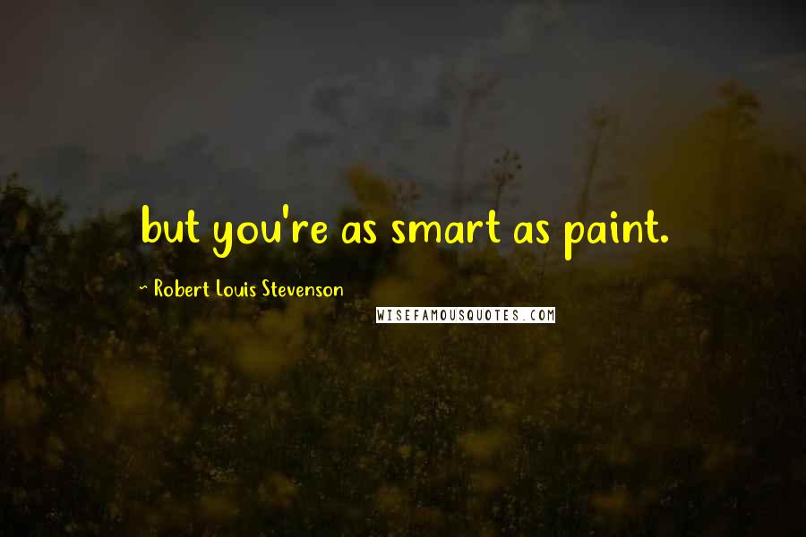 Robert Louis Stevenson Quotes: but you're as smart as paint.