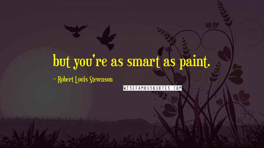 Robert Louis Stevenson Quotes: but you're as smart as paint.