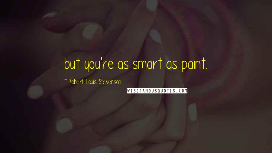 Robert Louis Stevenson Quotes: but you're as smart as paint.