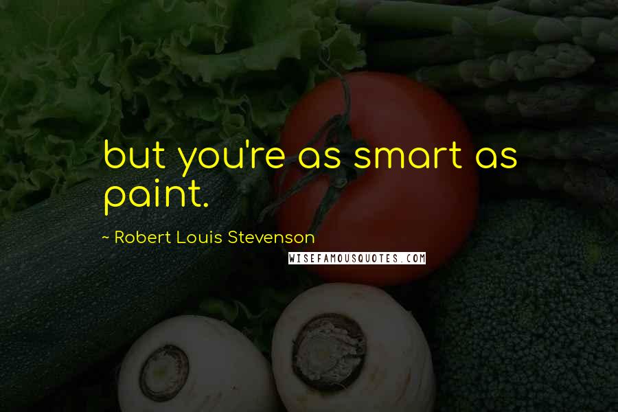 Robert Louis Stevenson Quotes: but you're as smart as paint.