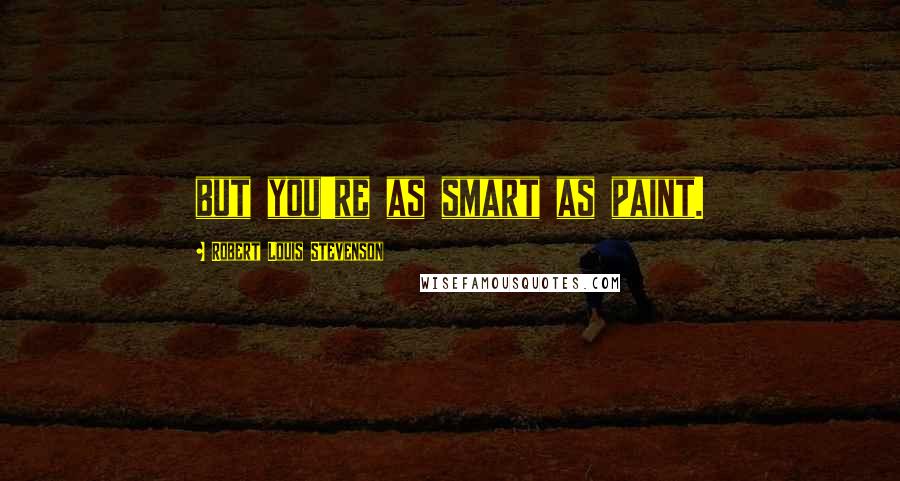Robert Louis Stevenson Quotes: but you're as smart as paint.