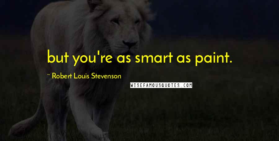 Robert Louis Stevenson Quotes: but you're as smart as paint.