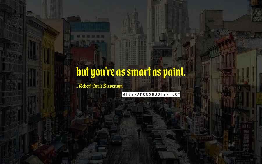 Robert Louis Stevenson Quotes: but you're as smart as paint.