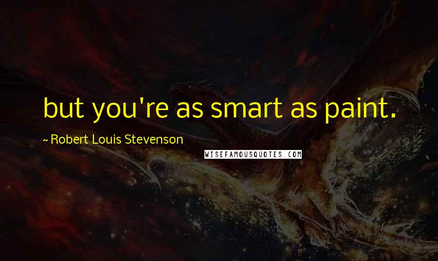 Robert Louis Stevenson Quotes: but you're as smart as paint.