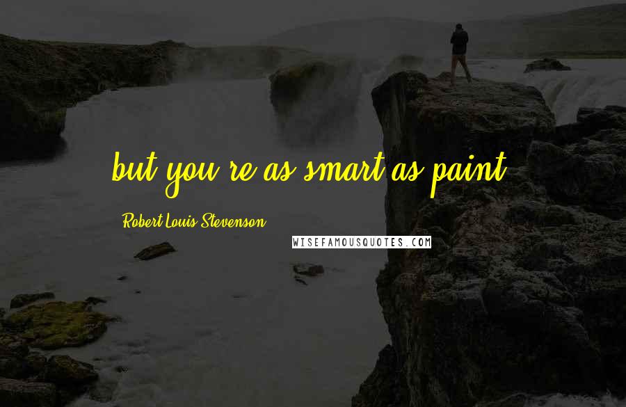 Robert Louis Stevenson Quotes: but you're as smart as paint.