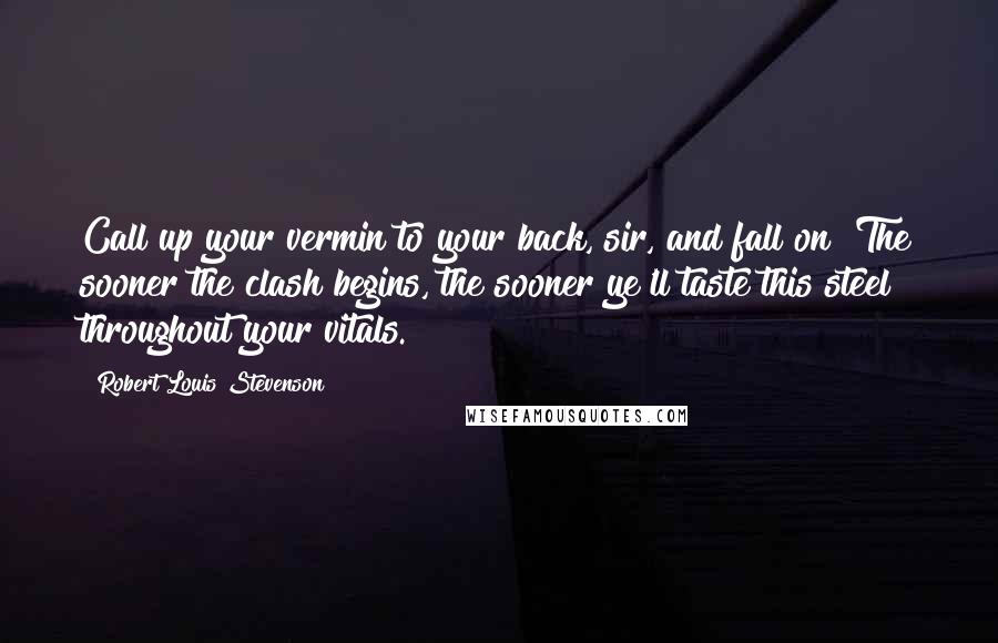 Robert Louis Stevenson Quotes: Call up your vermin to your back, sir, and fall on! The sooner the clash begins, the sooner ye'll taste this steel throughout your vitals.