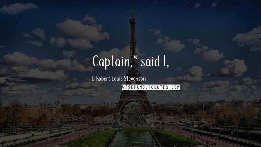 Robert Louis Stevenson Quotes: Captain," said I,