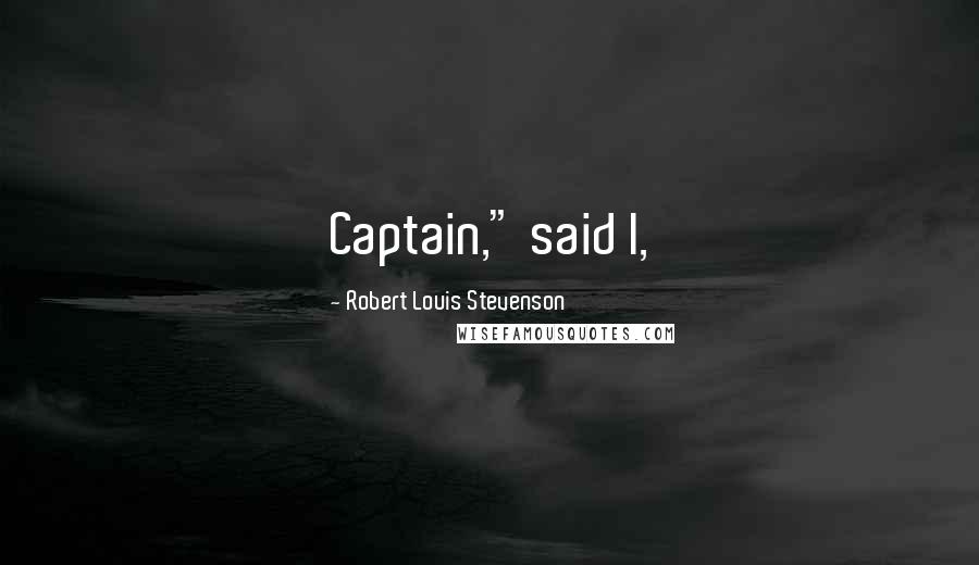 Robert Louis Stevenson Quotes: Captain," said I,